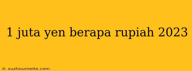 1 Juta Yen Berapa Rupiah 2023