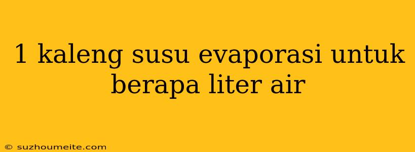 1 Kaleng Susu Evaporasi Untuk Berapa Liter Air