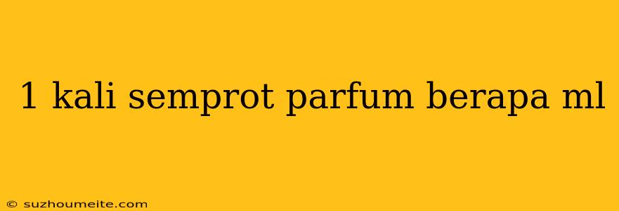 1 Kali Semprot Parfum Berapa Ml