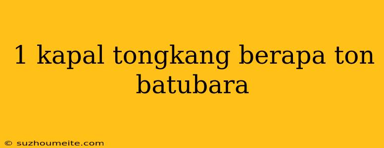 1 Kapal Tongkang Berapa Ton Batubara