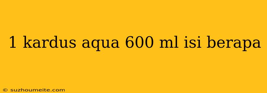 1 Kardus Aqua 600 Ml Isi Berapa