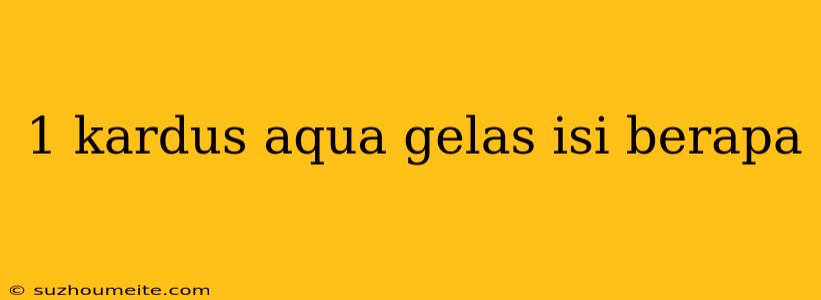 1 Kardus Aqua Gelas Isi Berapa