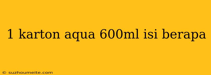 1 Karton Aqua 600ml Isi Berapa