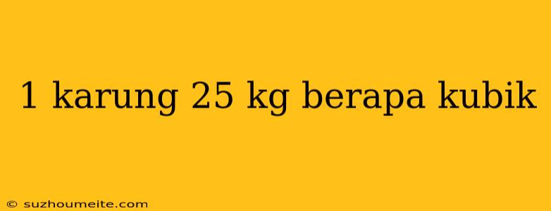 1 Karung 25 Kg Berapa Kubik