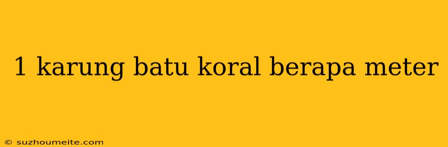 1 Karung Batu Koral Berapa Meter