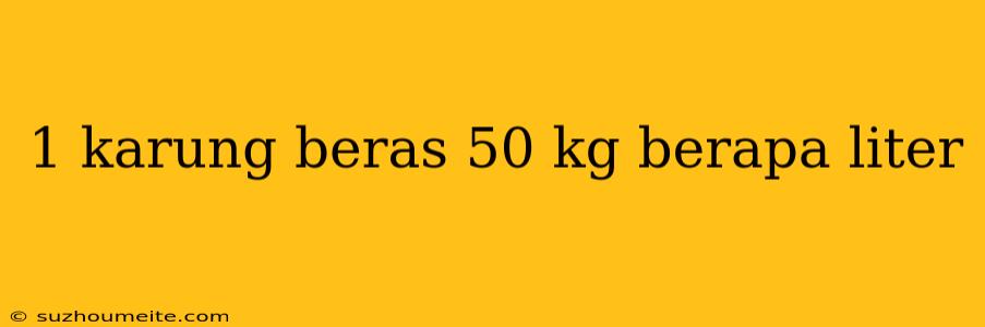 1 Karung Beras 50 Kg Berapa Liter