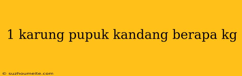 1 Karung Pupuk Kandang Berapa Kg