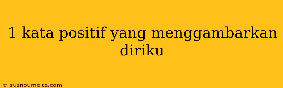 1 Kata Positif Yang Menggambarkan Diriku