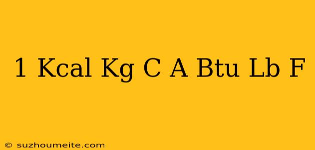 1 Kcal Kg C A Btu/lb F