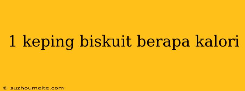 1 Keping Biskuit Berapa Kalori