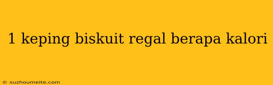 1 Keping Biskuit Regal Berapa Kalori