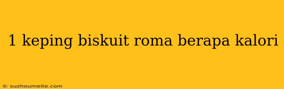 1 Keping Biskuit Roma Berapa Kalori