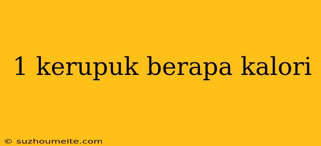 1 Kerupuk Berapa Kalori