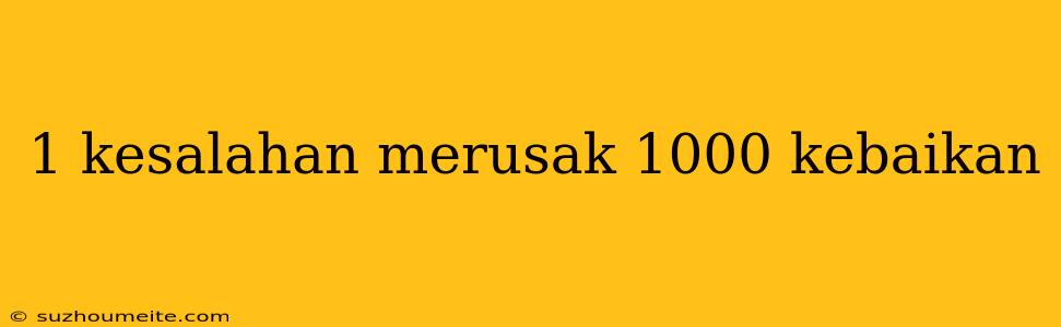 1 Kesalahan Merusak 1000 Kebaikan