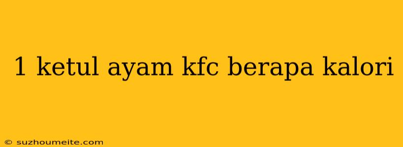 1 Ketul Ayam Kfc Berapa Kalori