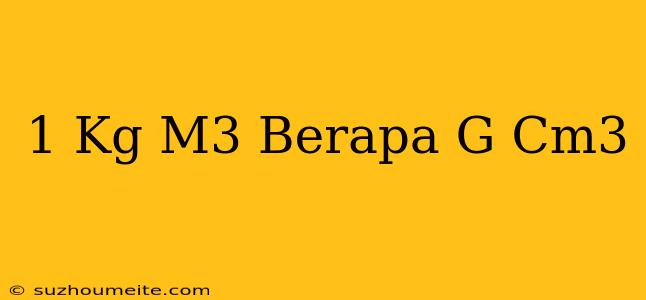 1 Kg/m3 Berapa G/cm3