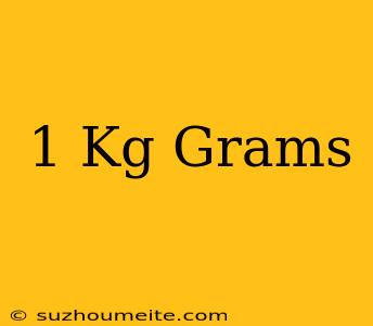 1 Kg = Grams