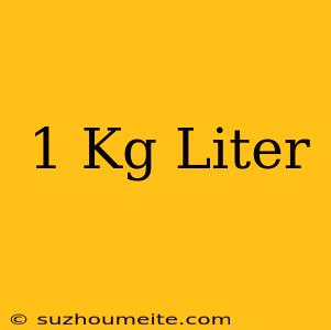 1 Kg = Liter