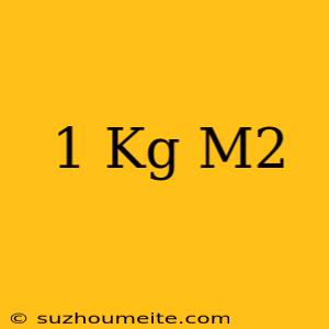 1 Kg = M2