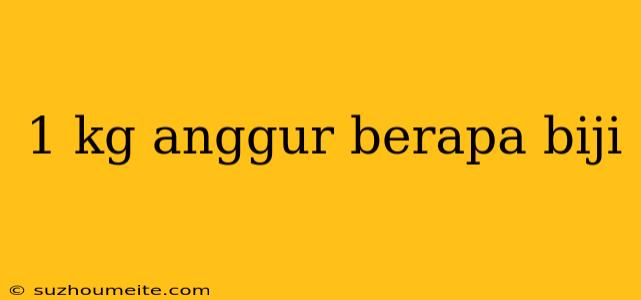 1 Kg Anggur Berapa Biji