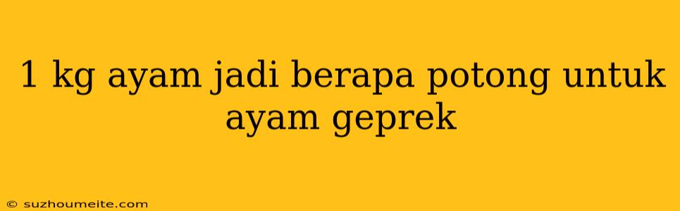 1 Kg Ayam Jadi Berapa Potong Untuk Ayam Geprek