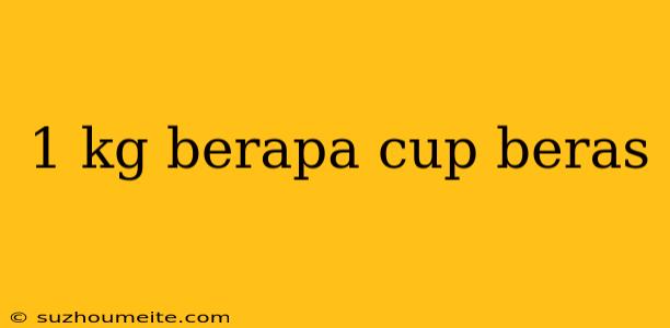 1 Kg Berapa Cup Beras