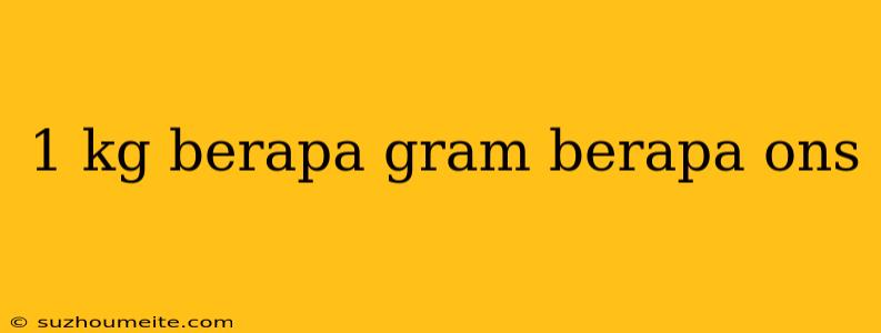 1 Kg Berapa Gram Berapa Ons