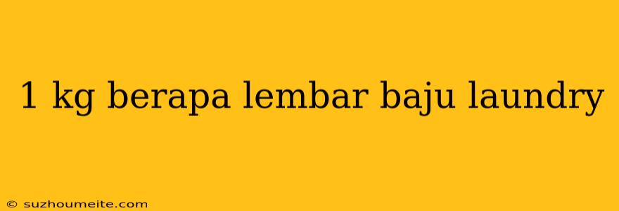 1 Kg Berapa Lembar Baju Laundry