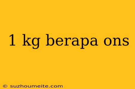 1 Kg Berapa Ons