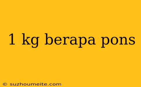 1 Kg Berapa Pons