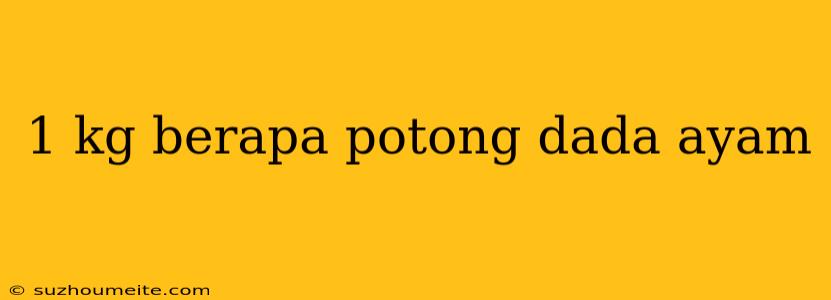 1 Kg Berapa Potong Dada Ayam