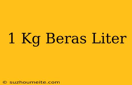 1 Kg Beras = Liter