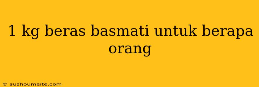 1 Kg Beras Basmati Untuk Berapa Orang