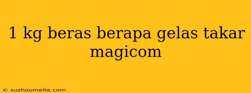 1 Kg Beras Berapa Gelas Takar Magicom