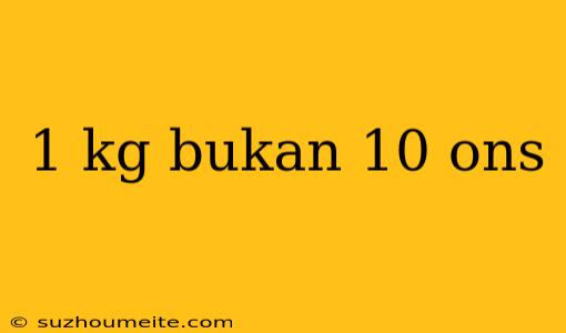 1 Kg Bukan 10 Ons