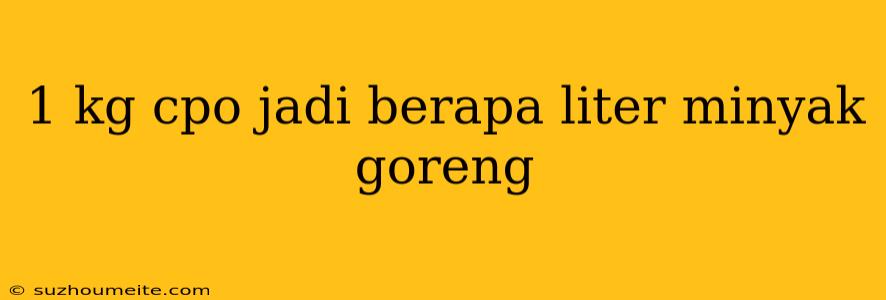 1 Kg Cpo Jadi Berapa Liter Minyak Goreng