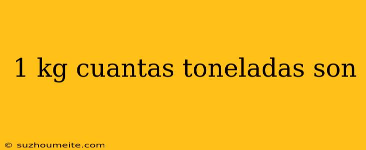 1 Kg Cuantas Toneladas Son