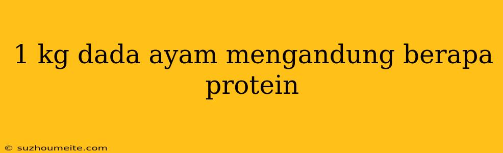 1 Kg Dada Ayam Mengandung Berapa Protein