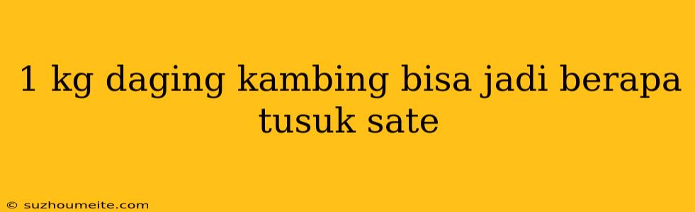 1 Kg Daging Kambing Bisa Jadi Berapa Tusuk Sate