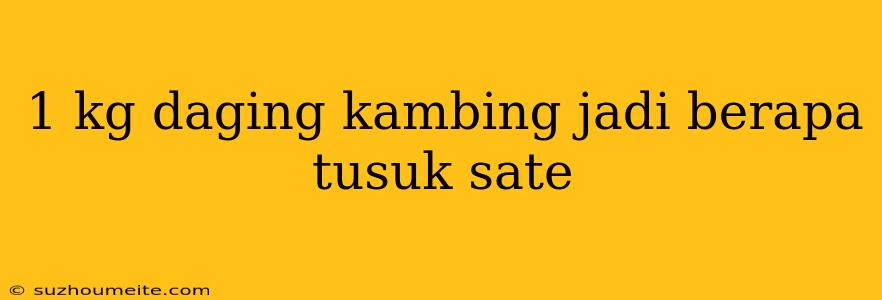 1 Kg Daging Kambing Jadi Berapa Tusuk Sate