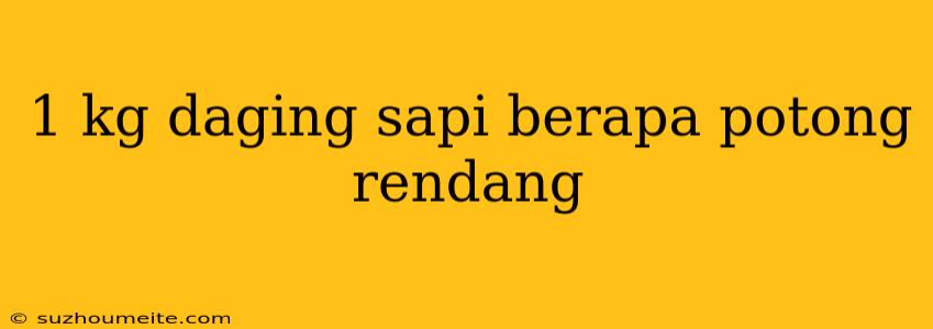 1 Kg Daging Sapi Berapa Potong Rendang