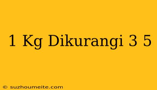 1 Kg Dikurangi 3/5