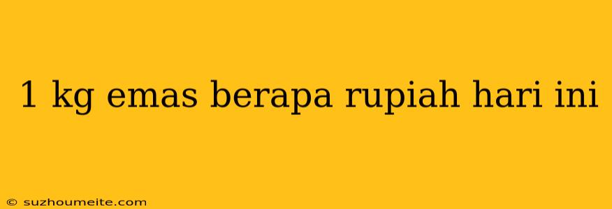 1 Kg Emas Berapa Rupiah Hari Ini