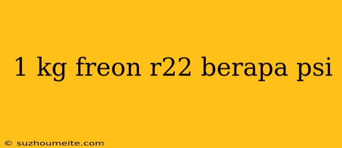 1 Kg Freon R22 Berapa Psi