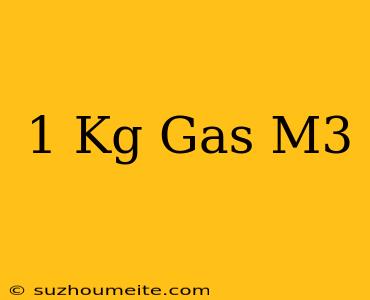 1 Kg Gas = M3