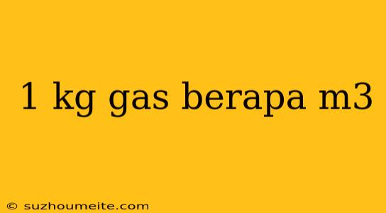 1 Kg Gas Berapa M3