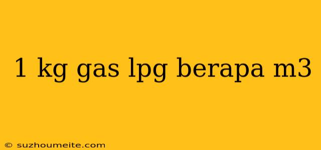 1 Kg Gas Lpg Berapa M3