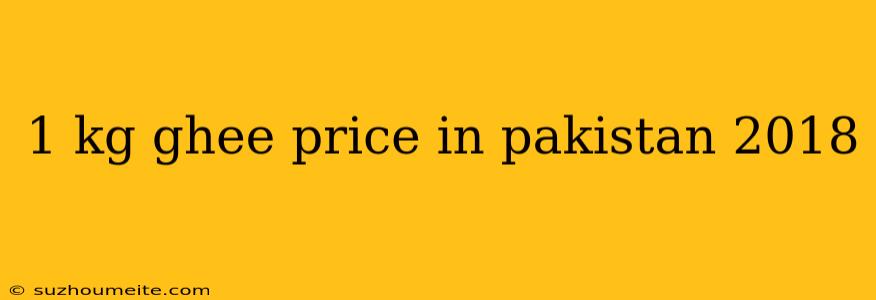 1 Kg Ghee Price In Pakistan 2018