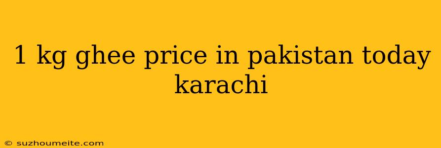 1 Kg Ghee Price In Pakistan Today Karachi