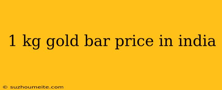 1 Kg Gold Bar Price In India